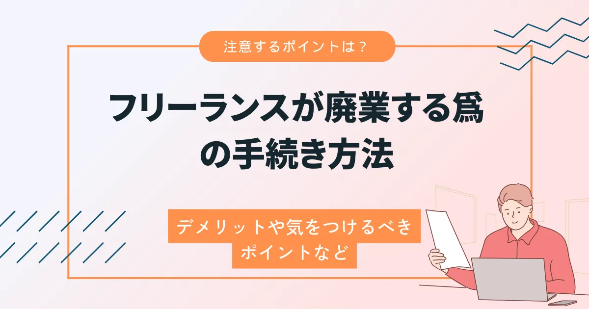 フリーランスが廃業する為の手続き方法！デメリットや気をつけるべきポイントなど